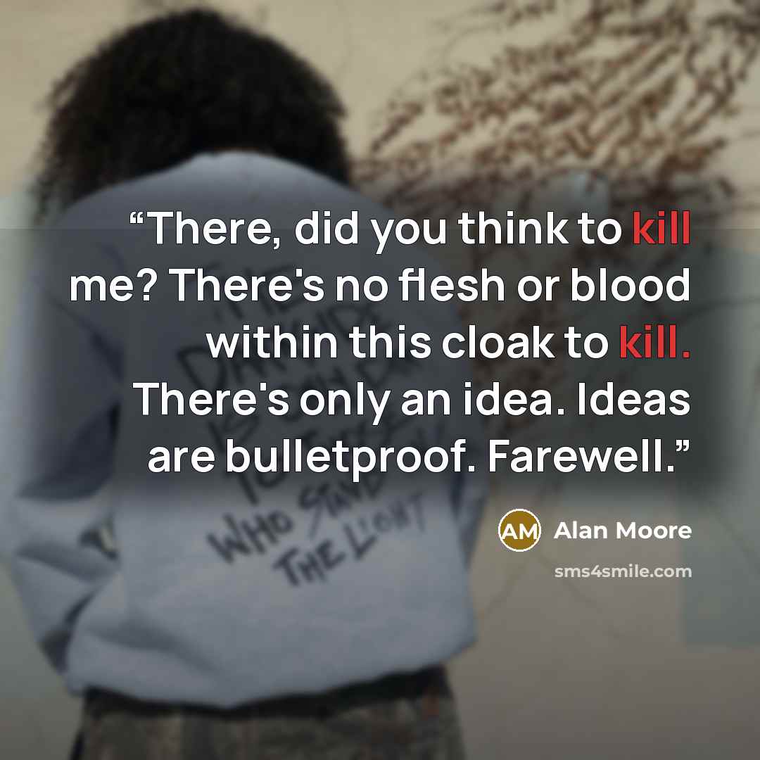 “There, did you think to kill me? There's no flesh or blood within this cloak to kill. There's only an idea. Ideas are bulletproof. Farewell.” quote by Alan Moore