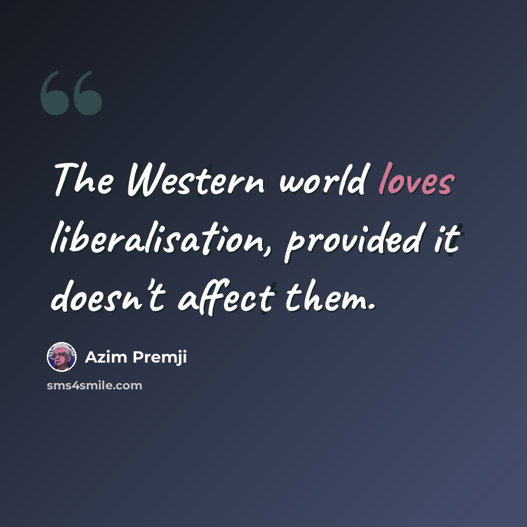 “The Western world loves liberalisation, provided it doesn't affect them.” quote by Azim Premji
