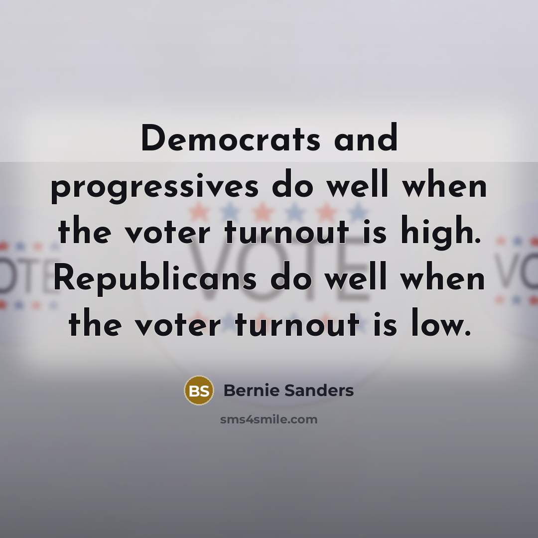 “Democrats and progressives do well when the voter turnout is high. Republicans do well when the voter turnout is low.” quote by Bernie Sanders
