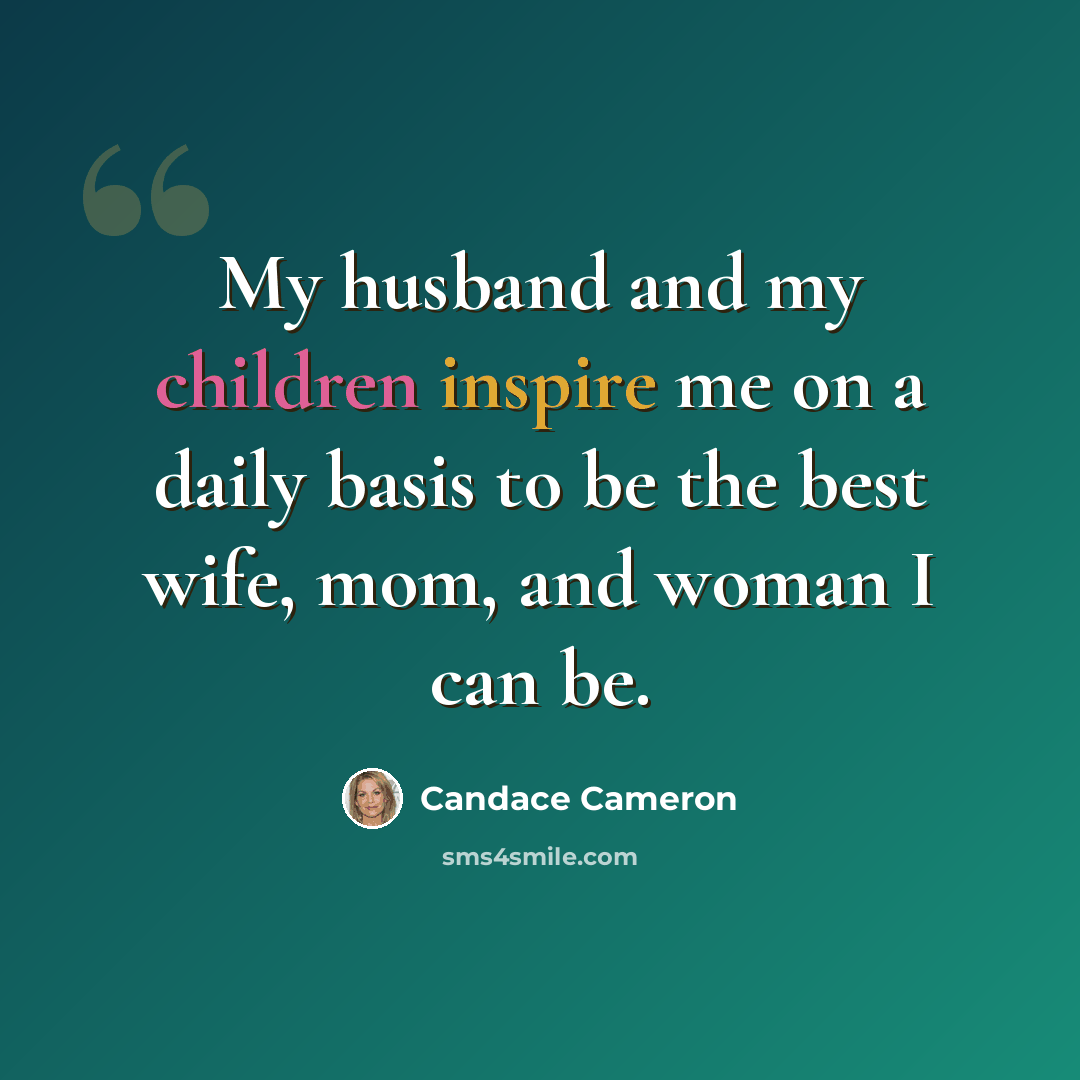 “My husband and my children inspire me on a daily basis to be the best wife, mom, and woman I can be.” quote by Candace Cameron