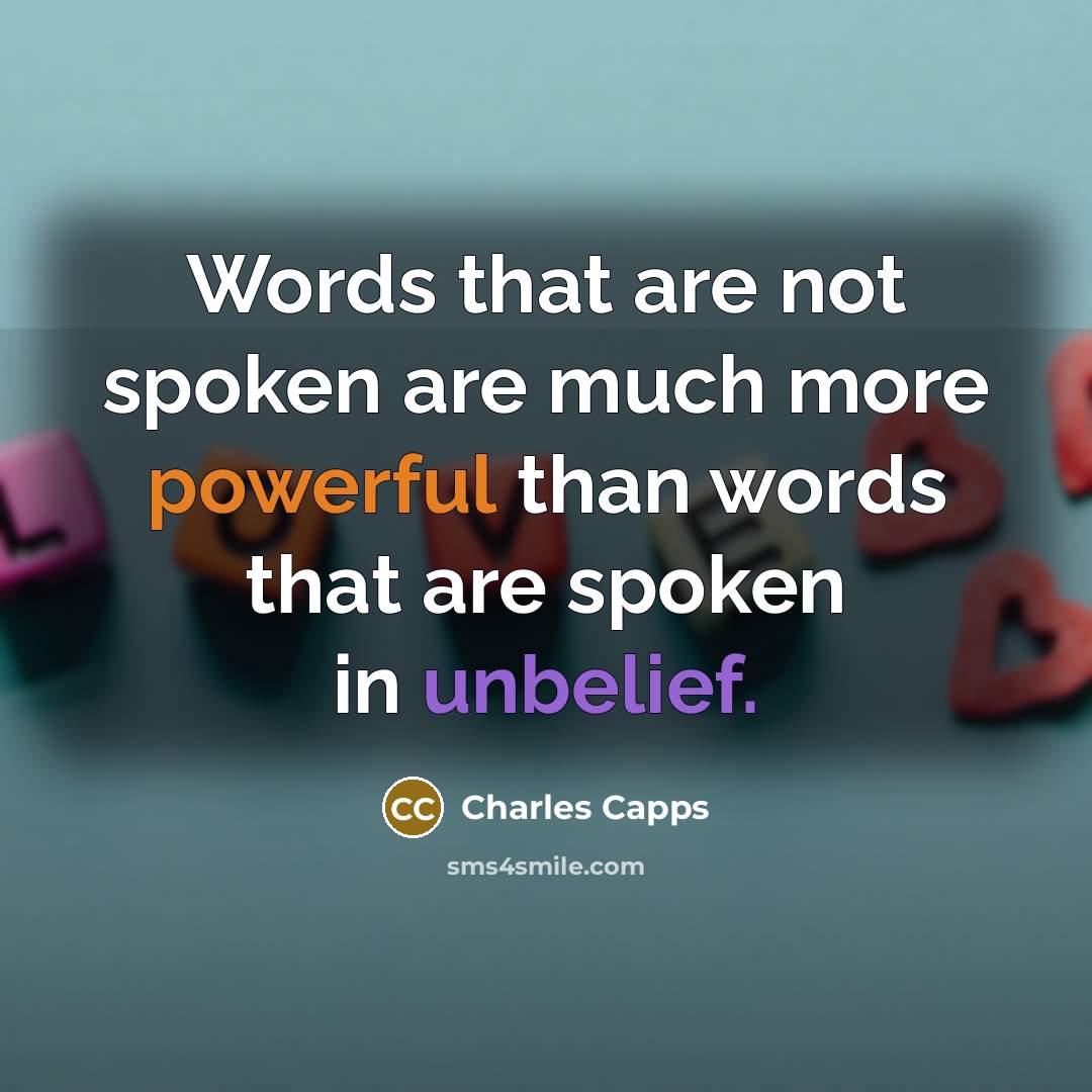 “Words that are not spoken are much more powerful than words that are spoken in unbelief.” quote by Charles Capps