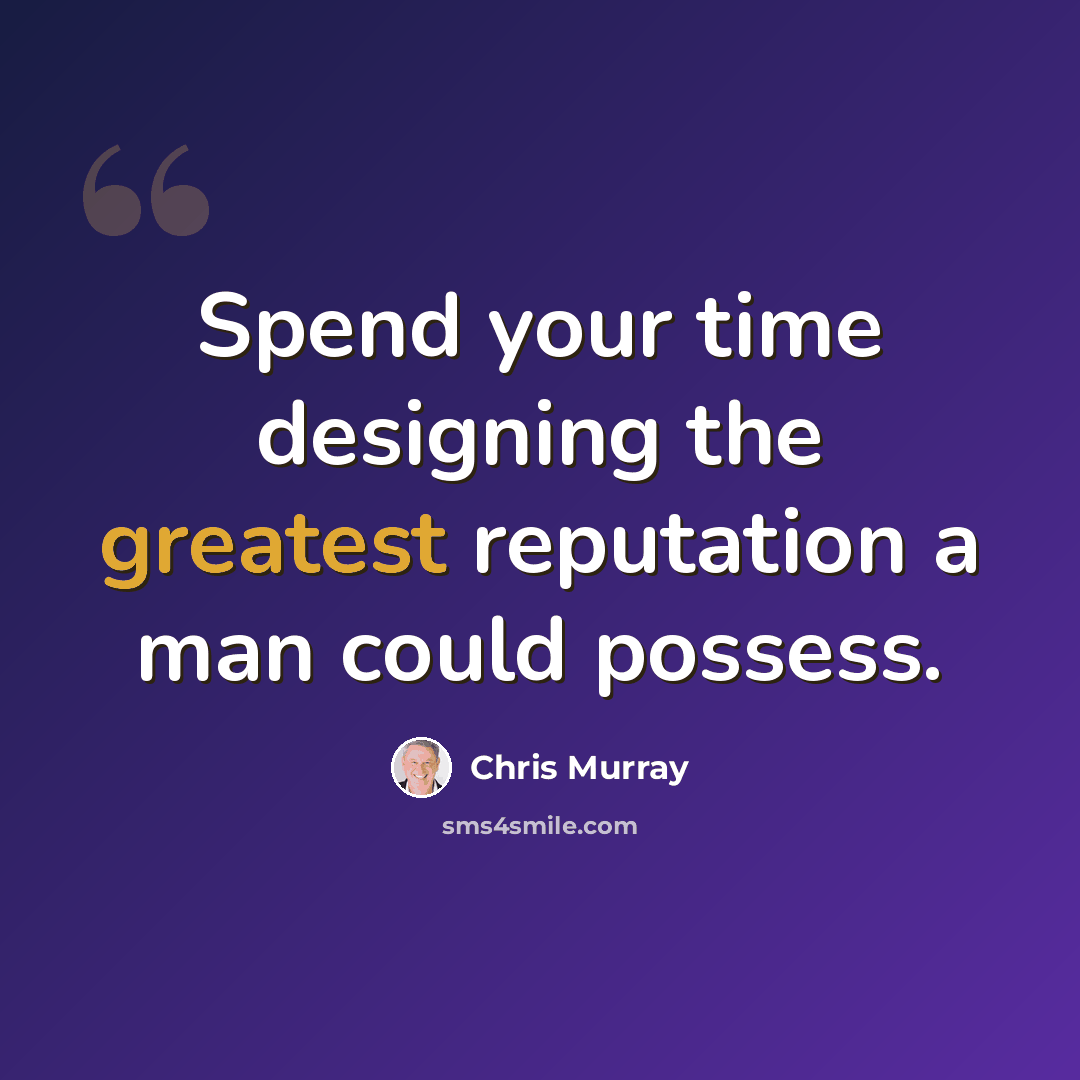 “Spend your time designing the greatest reputation a man could possess.” quote by Chris Murray