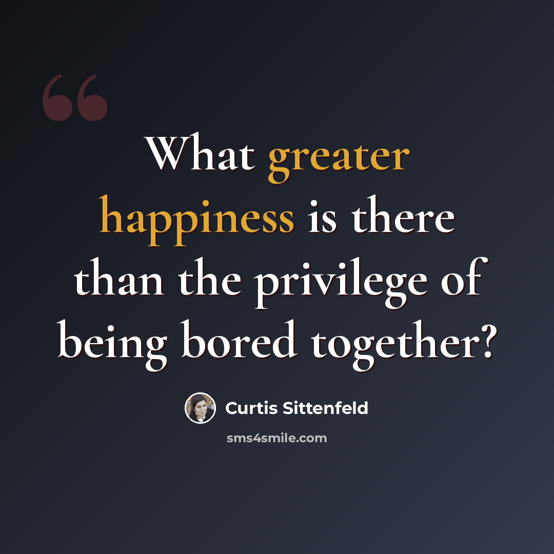 “What greater happiness is there than the privilege of being bored together?” quote by Curtis Sittenfeld