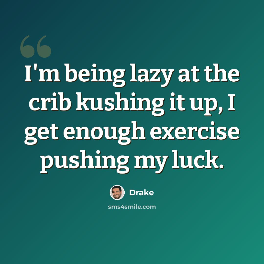 “I'm being lazy at the crib kushing it up, I get enough exercise pushing my luck.” quote by Drake