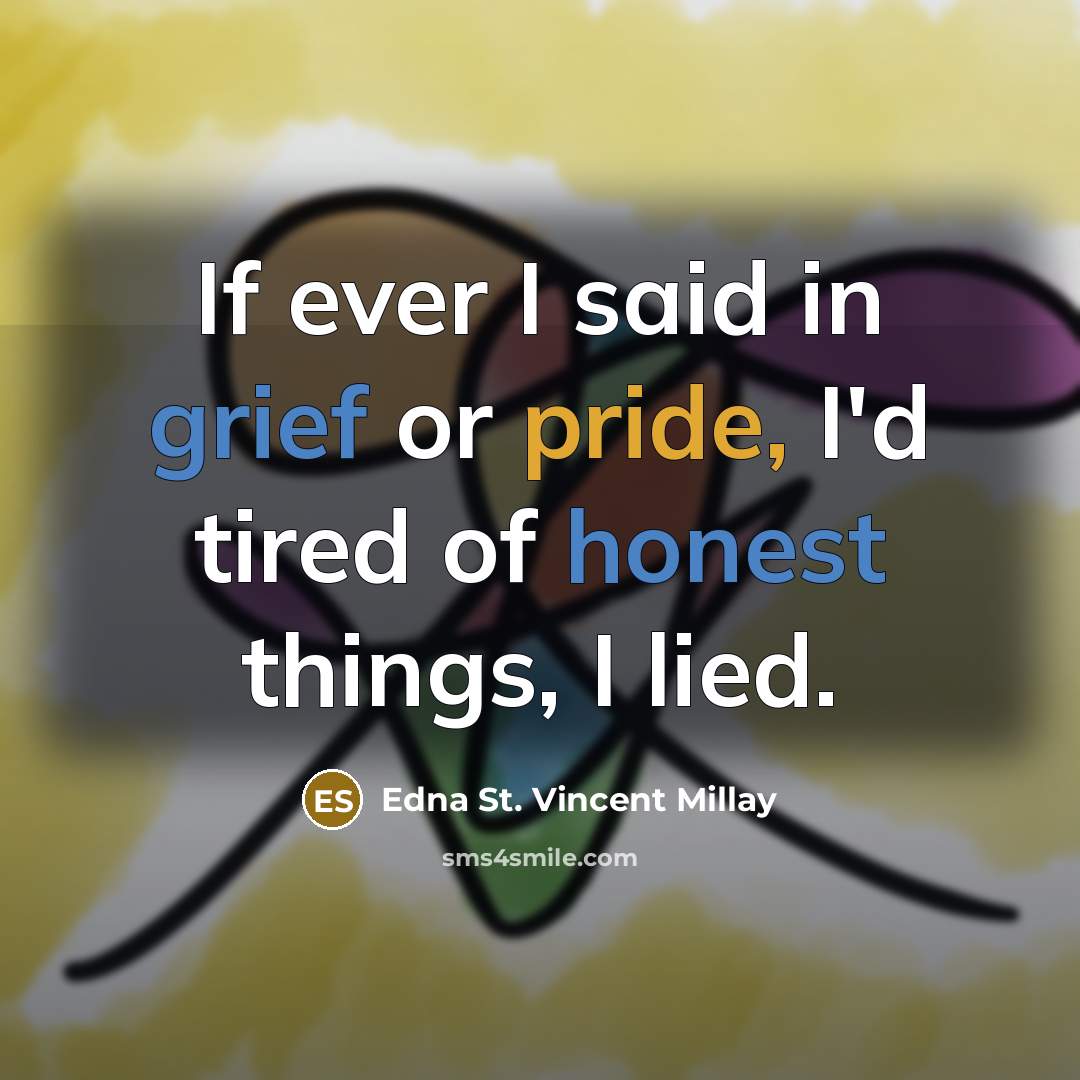 “If ever I said in grief or pride, I'd tired of honest things, I lied.” quote by Edna St. Vincent Millay