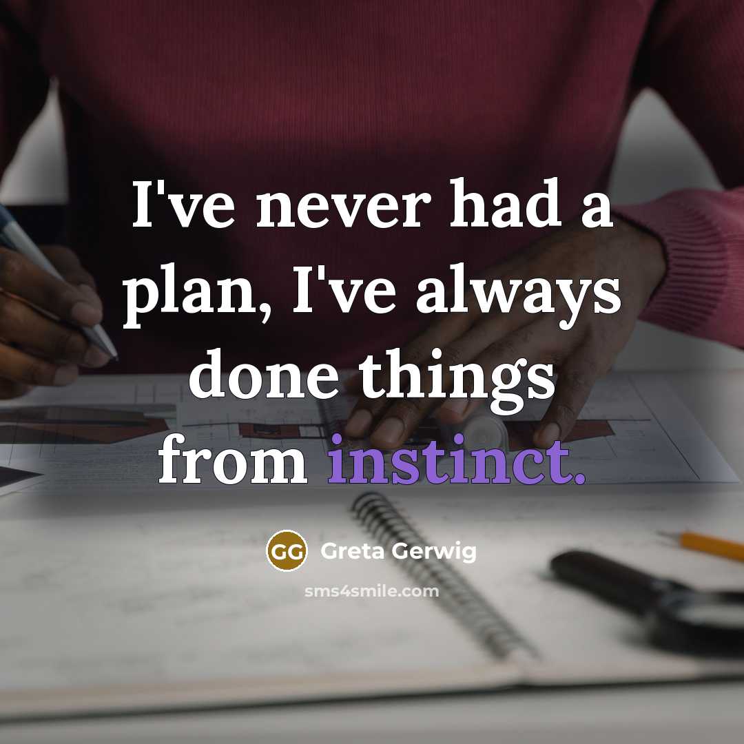 “I've never had a plan, I've always done things from instinct.” quote by Greta Gerwig