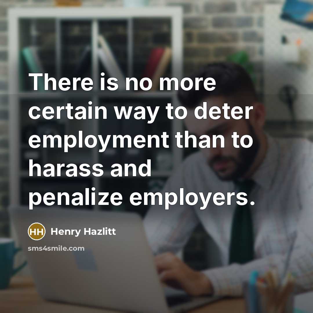 “There is no more certain way to deter employment than to harass and penalize employers.” quote by Henry Hazlitt