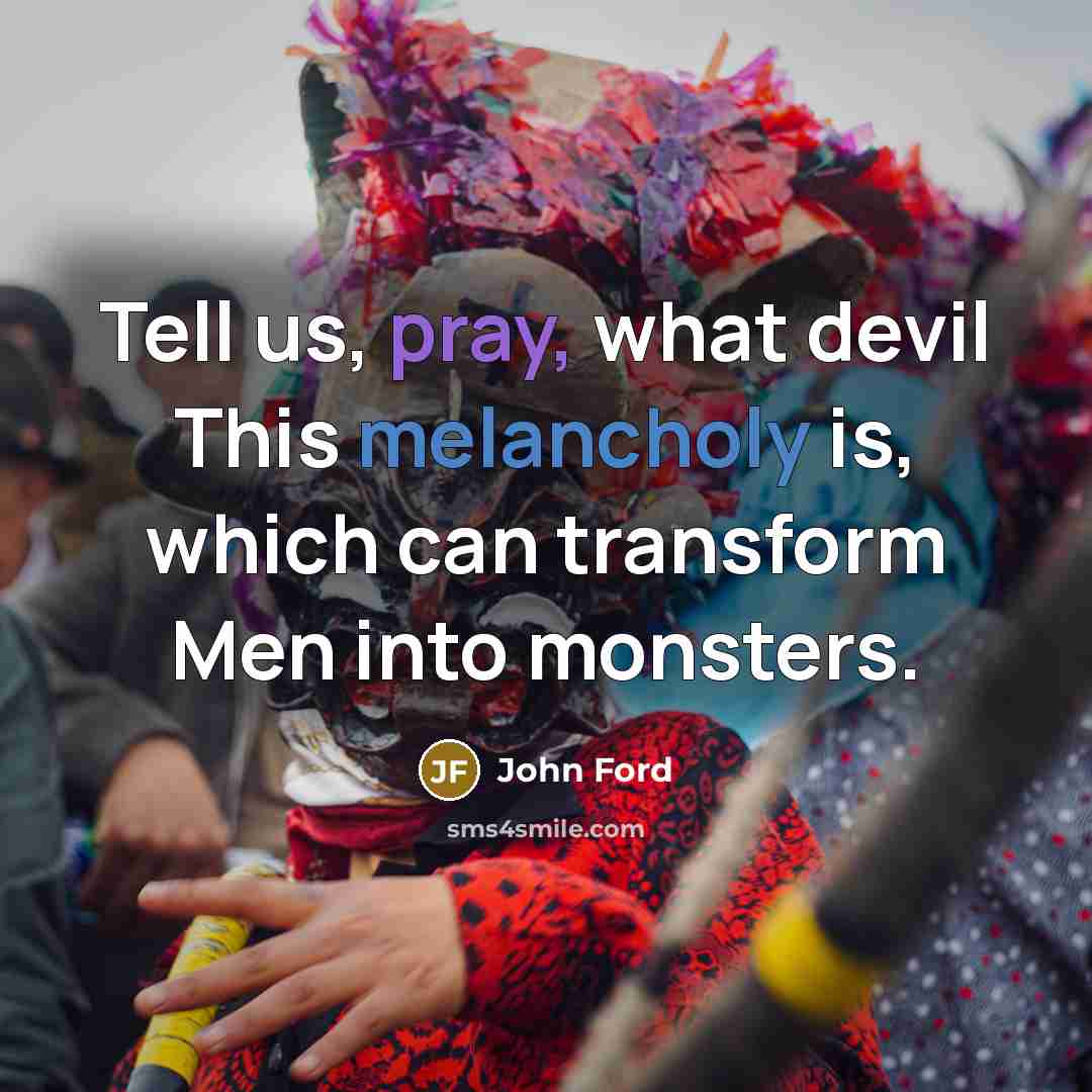 “Tell us, pray, what devil This melancholy is, which can transform Men into monsters.” quote by John Ford