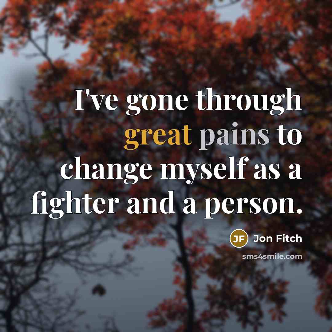 “I've gone through great pains to change myself as a fighter and a person.” quote by Jon Fitch