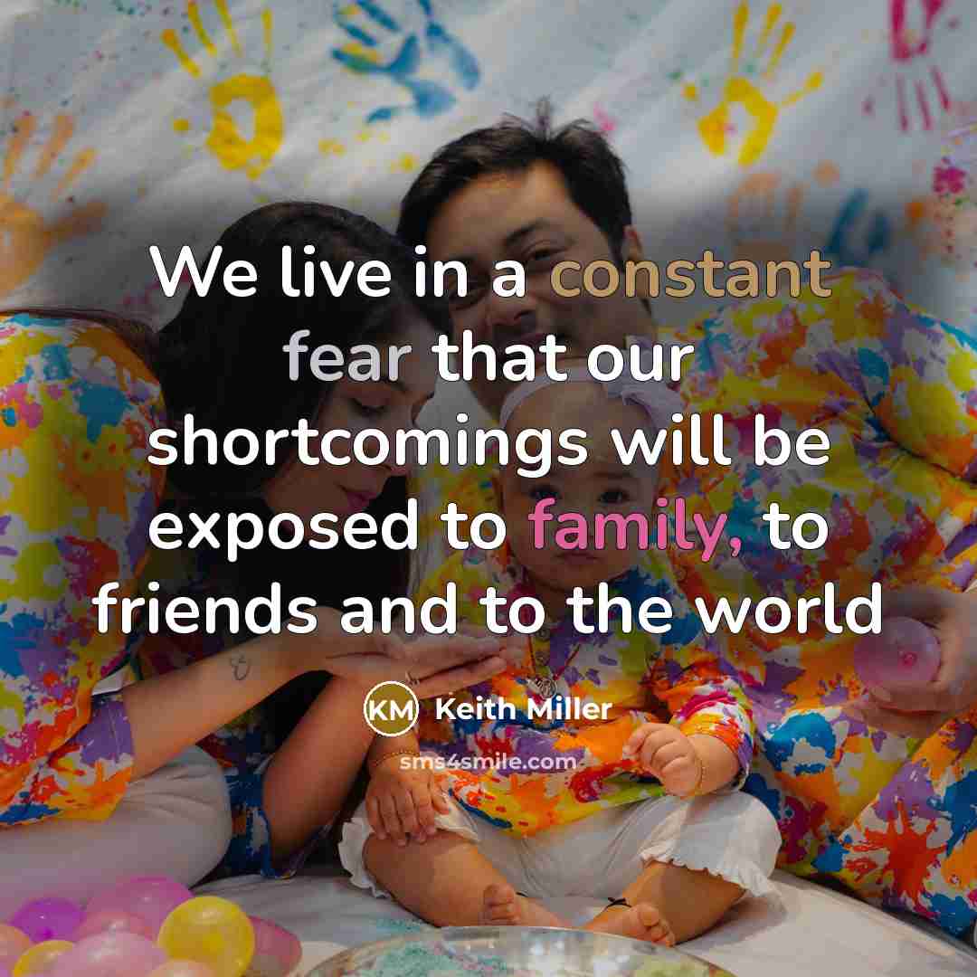 “We live in a constant fear that our shortcomings will be exposed to family, to friends and to the world” quote by Keith Miller