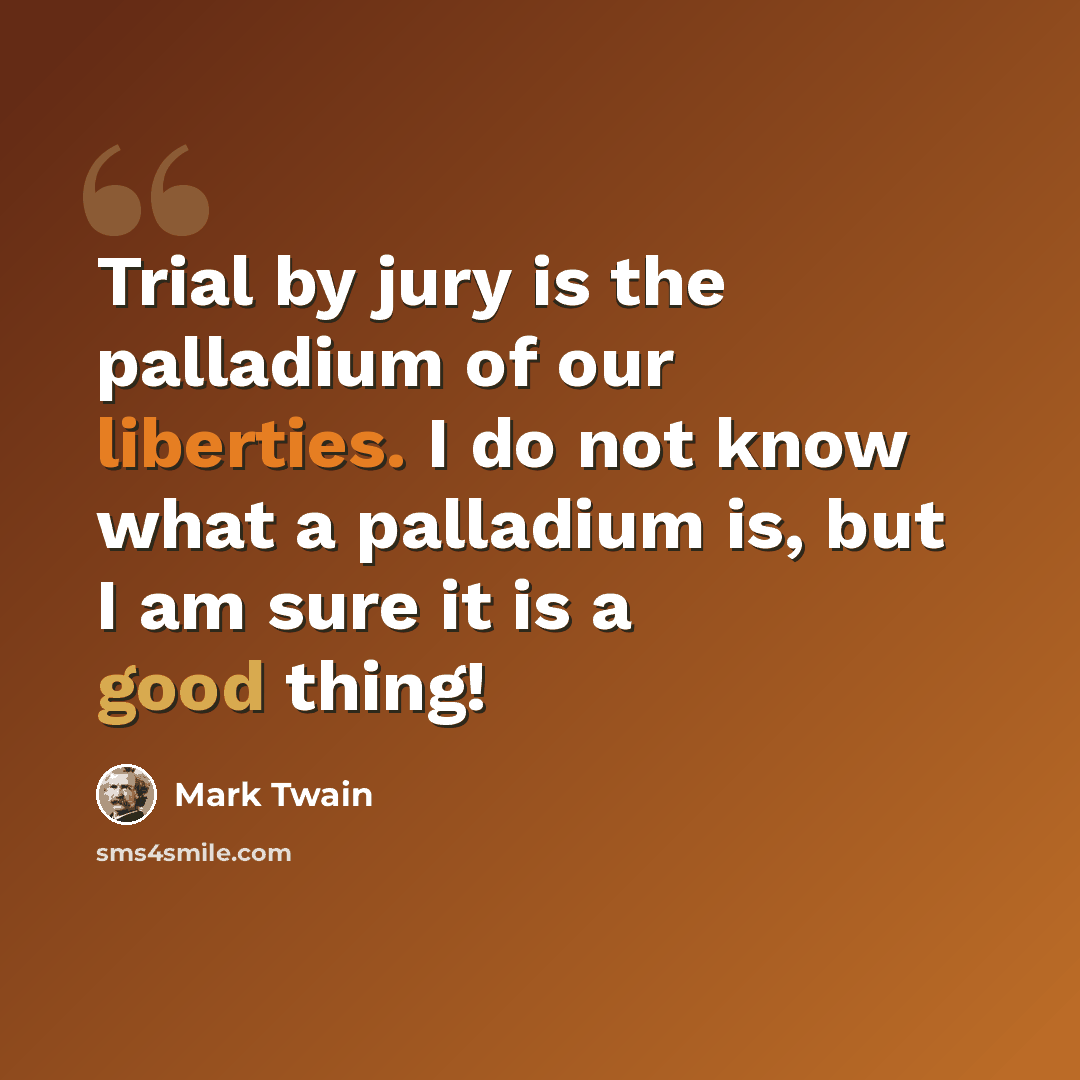 “Trial by jury is the palladium of our liberties. I do not know what a palladium is, but I am sure it is a good thing!” quote by Mark Twain