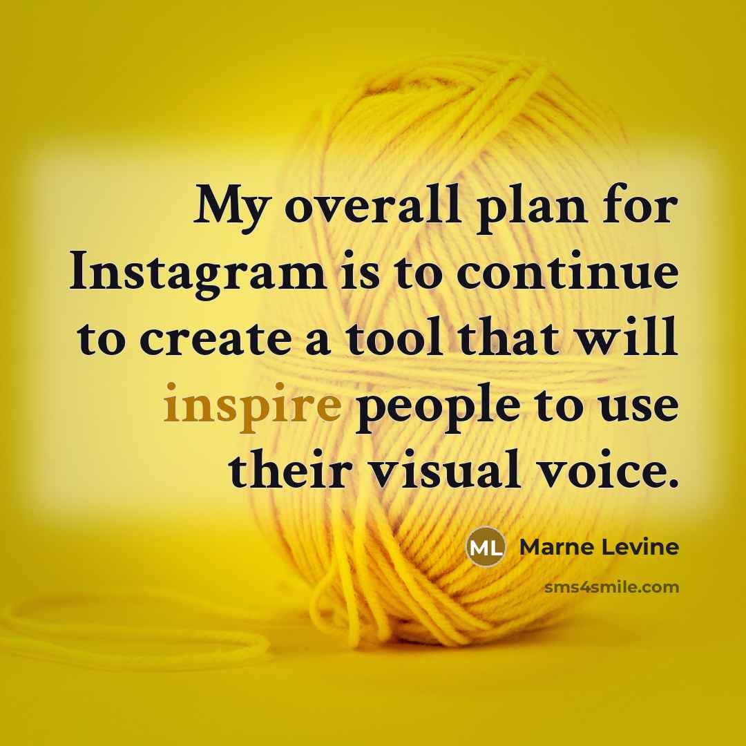 “My overall plan for Instagram is to continue to create a tool that will inspire people to use their visual voice.” quote by Marne Levine