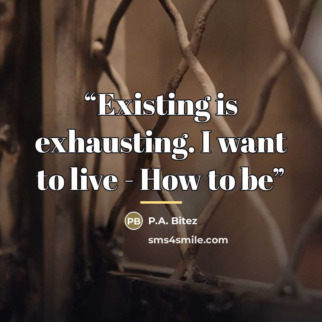 “Existing is exhausting. I want to live - How to be” quote by P.A. Bitez