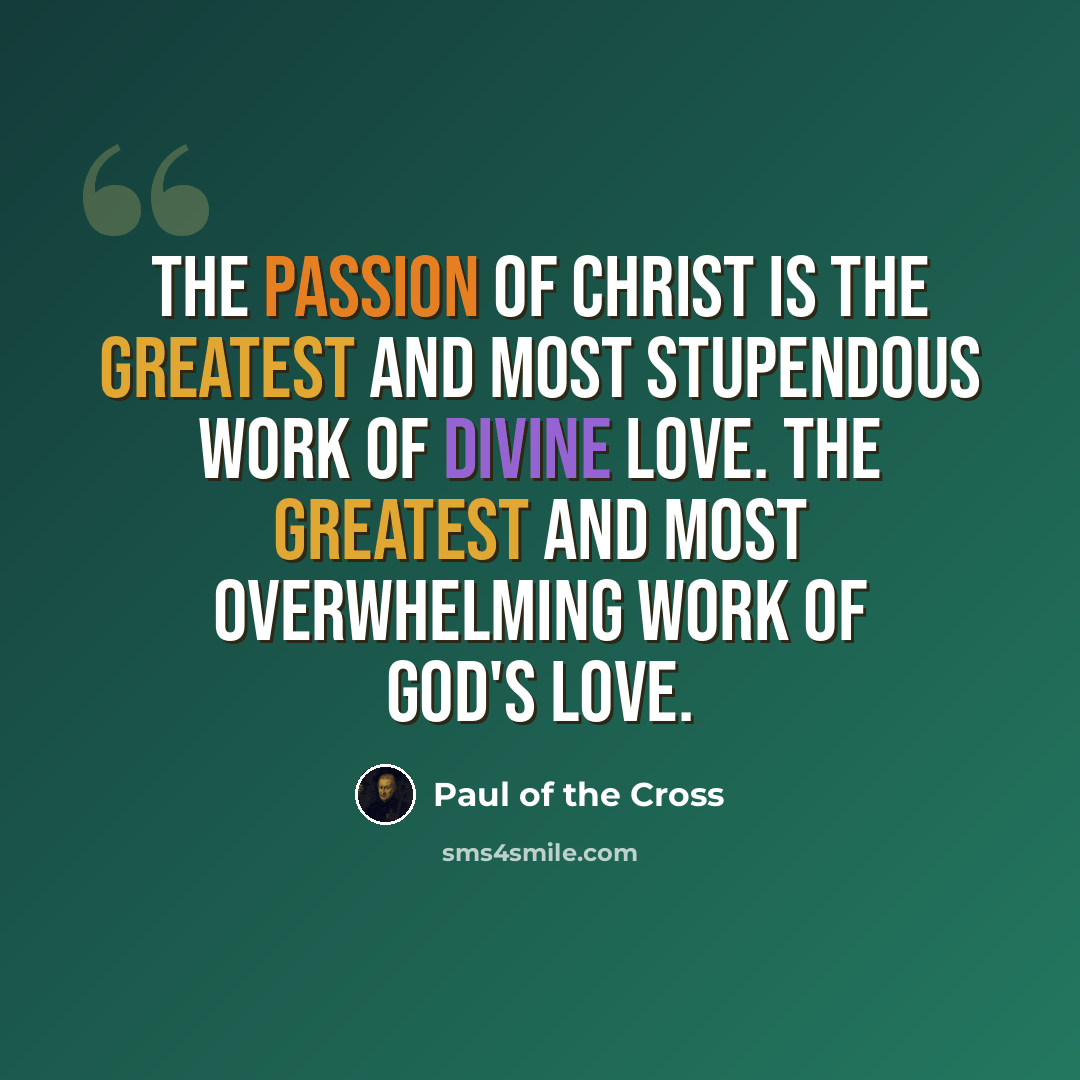 “The Passion of Christ is the greatest and most stupendous work of Divine Love. The greatest and most overwhelming work of God's love.” quote by Paul of the Cross