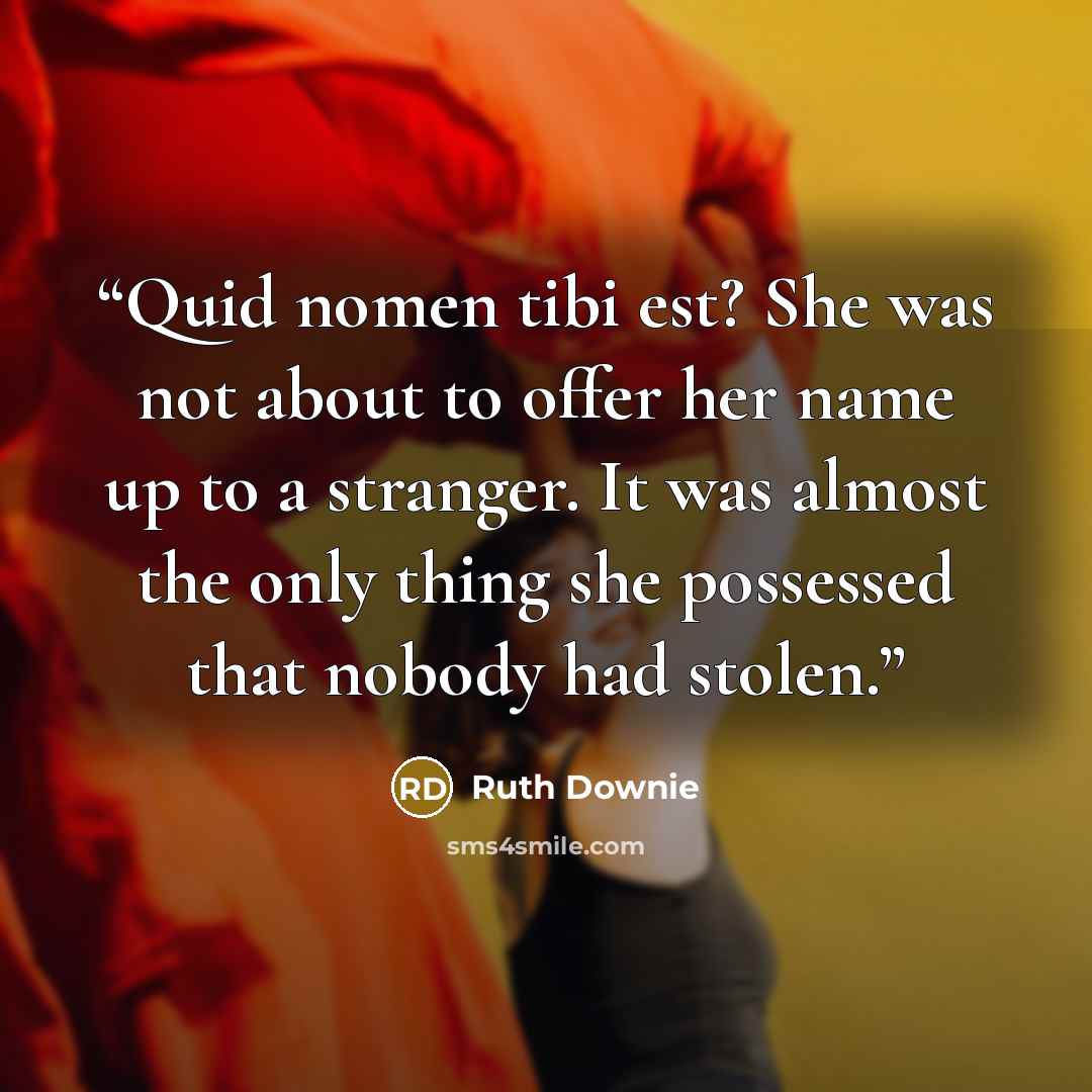 “Quid nomen tibi est? She was not about to offer her name up to a stranger. It was almost the only thing she possessed that nobody had stolen.” quote by Ruth Downie