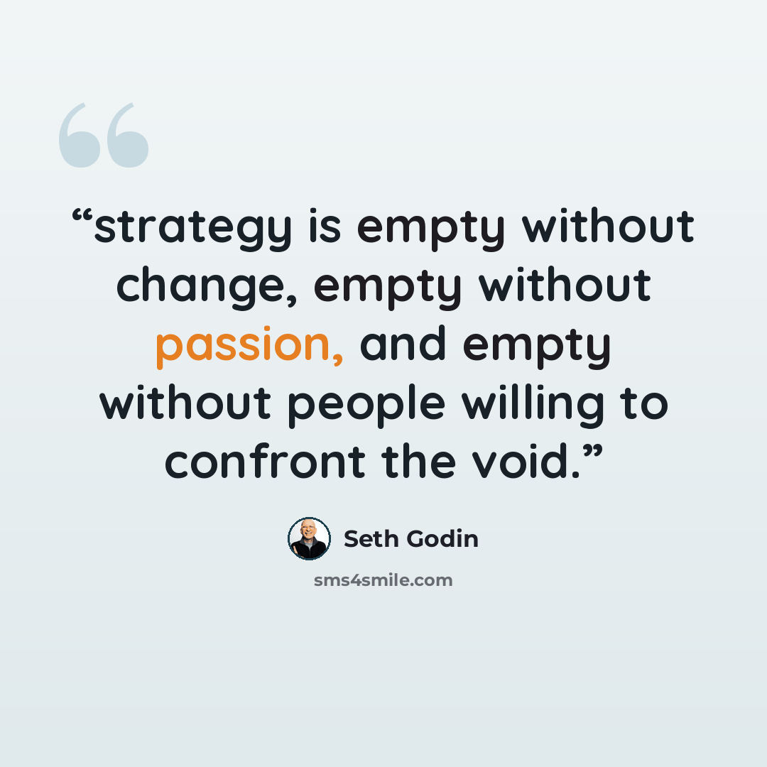 “strategy is empty without change, empty without passion, and empty without people willing to confront the void.” quote by Seth Godin