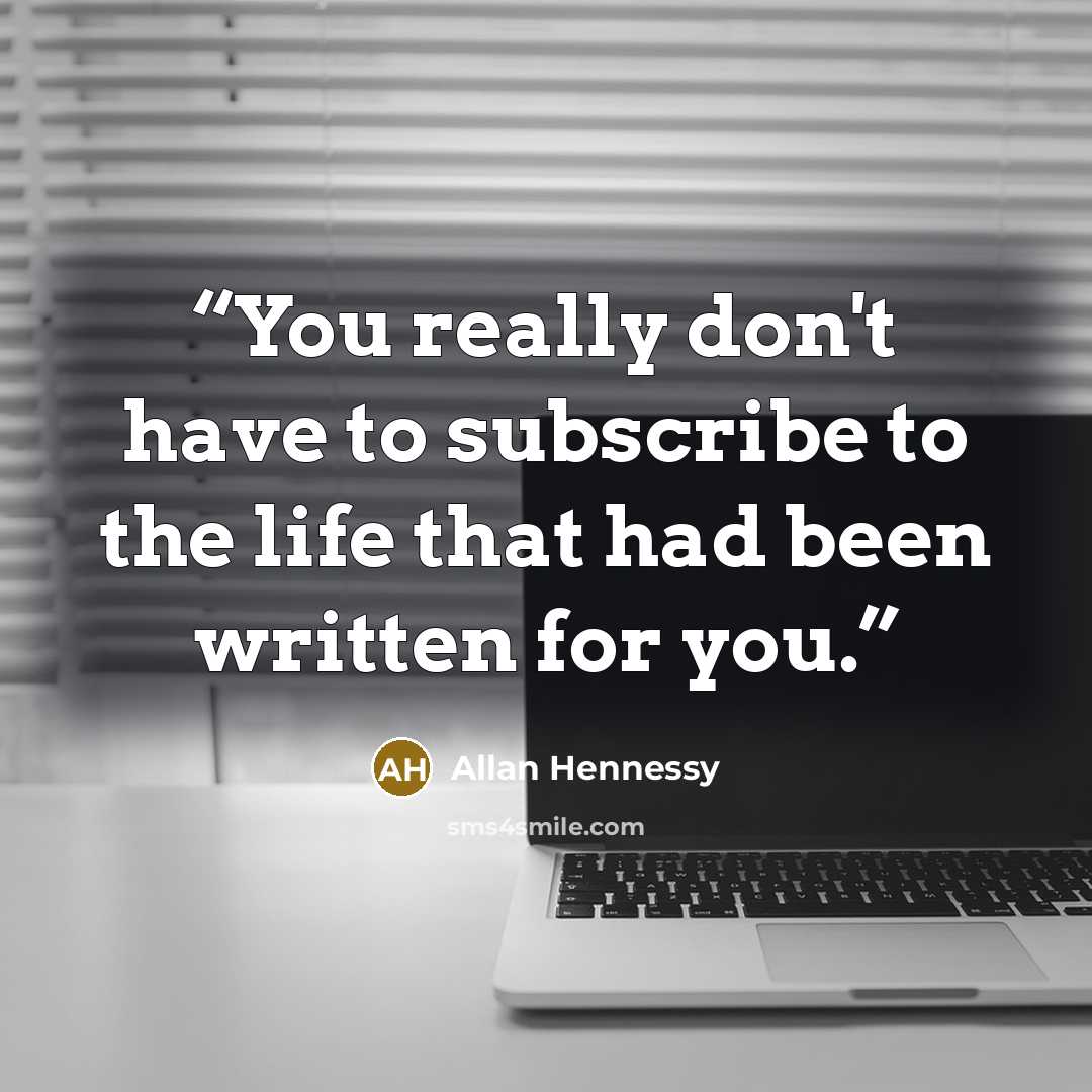 “You really don't have to subscribe to the life that had been written for you.” quote by Allan Hennessy