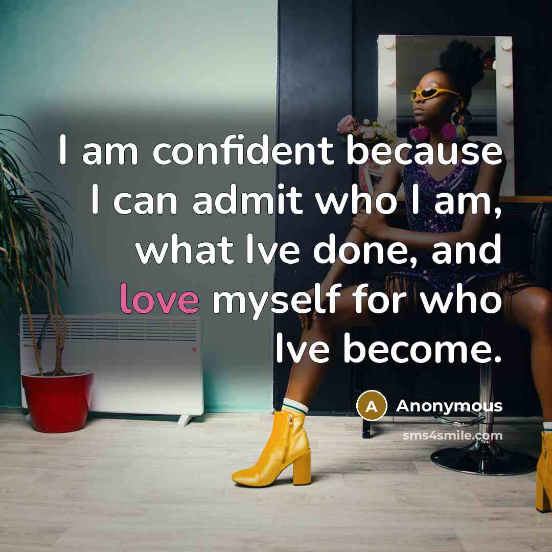 “I am confident because I can admit who I am, what Ive done, and love myself for who Ive become.” quote by Anonymous