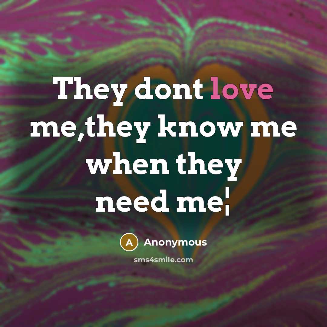 “They dont love me,they know me when they need me¦” quote by Anonymous