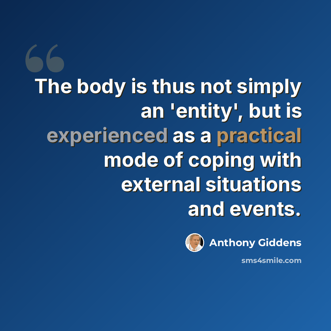 “The body is thus not simply an 'entity', but is experienced as a practical mode of coping with external situations and events.” quote by Anthony Giddens