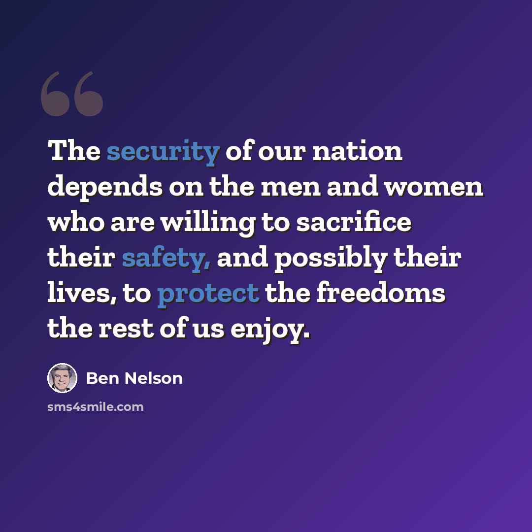 “The security of our nation depends on the men and women who are willing to sacrifice their safety, and possibly their lives, to protect the freedoms the rest of us enjoy.” quote by Ben Nelson