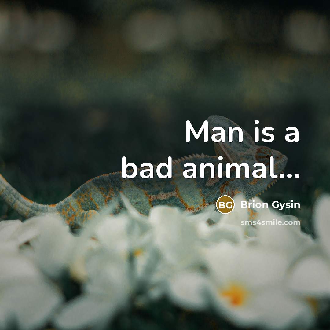 “Man is a bad animal…” quote by Brion Gysin