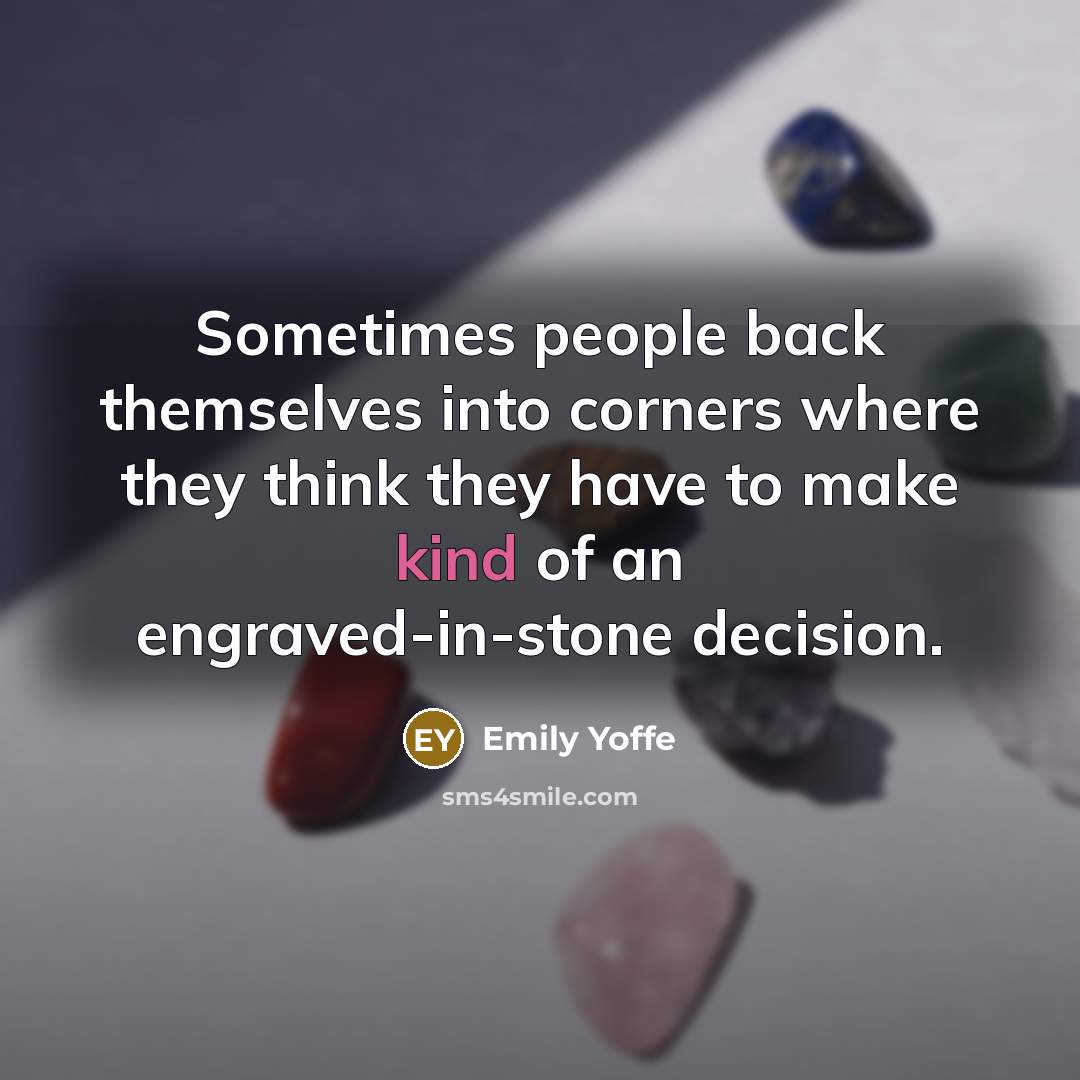 “Sometimes people back themselves into corners where they think they have to make kind of an engraved-in-stone decision.” quote by Emily Yoffe