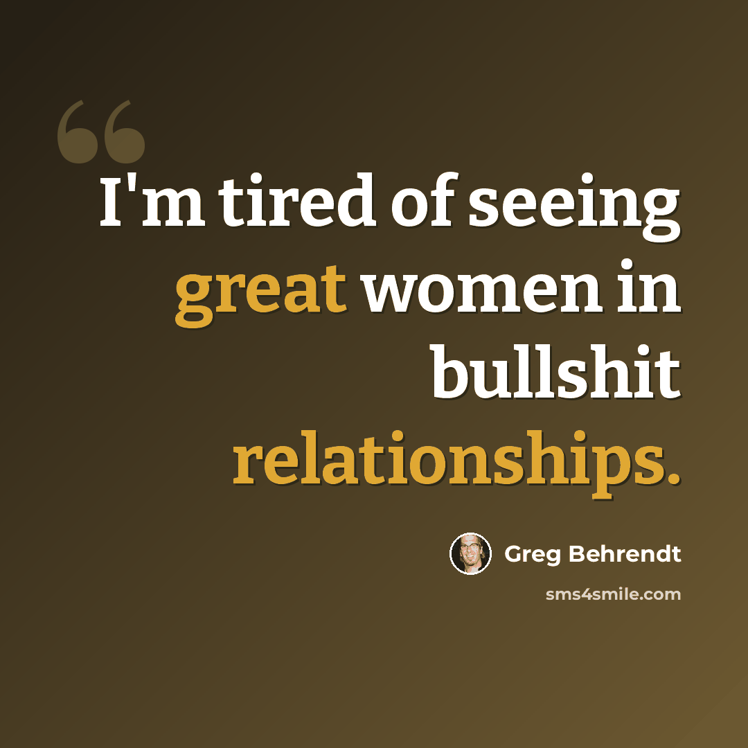 “I'm tired of seeing great women in bullshit relationships.” quote by Greg Behrendt