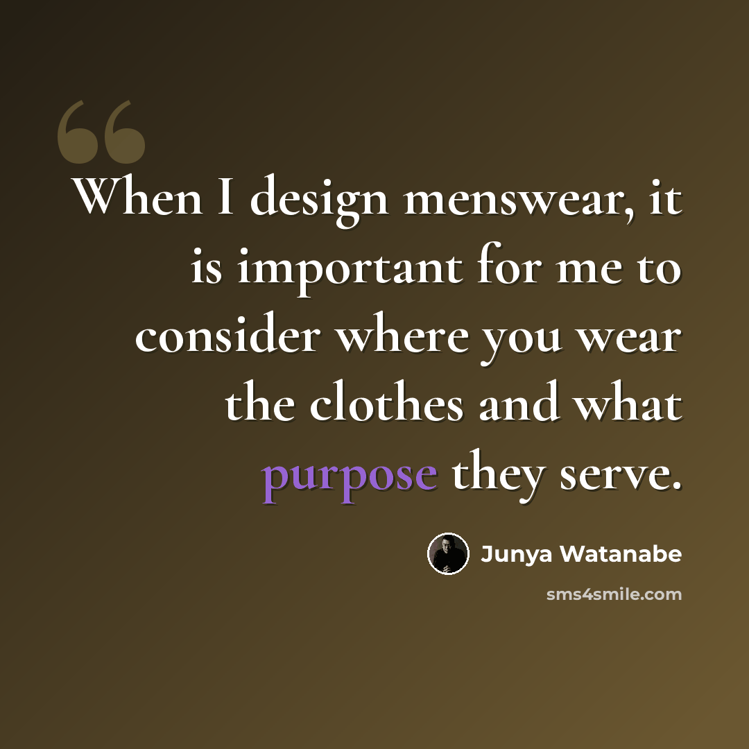 “When I design menswear, it is important for me to consider where you wear the clothes and what purpose they serve.” quote by Junya Watanabe
