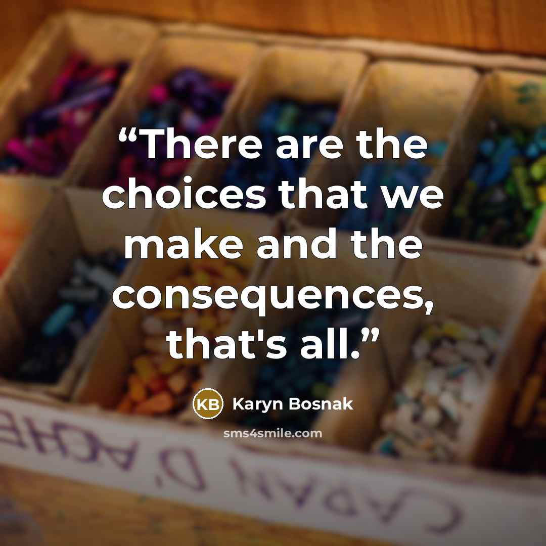 “There are the choices that we make and the consequences, that's all.” quote by Karyn Bosnak