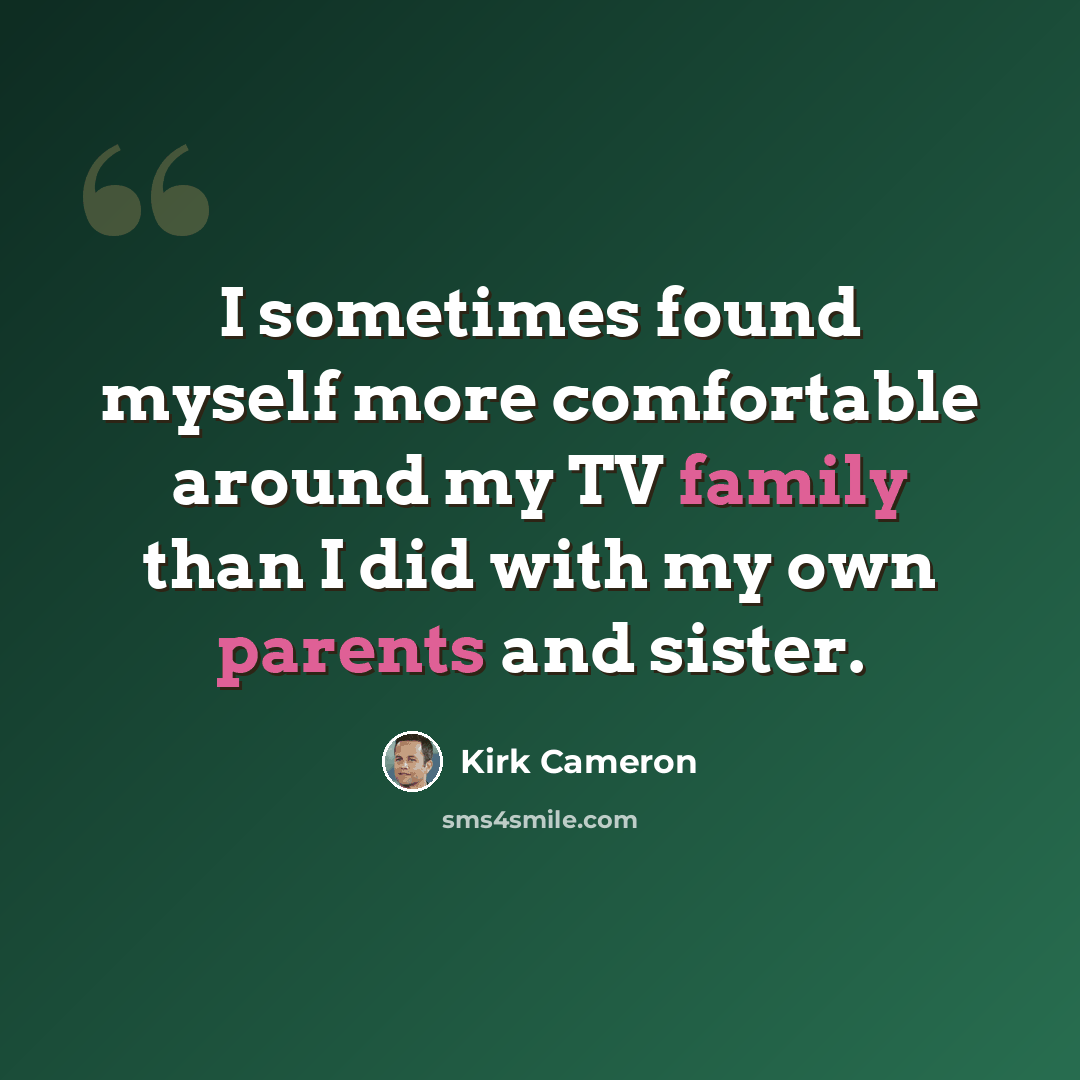 “I sometimes found myself more comfortable around my TV family than I did with my own parents and sister.” quote by Kirk Cameron