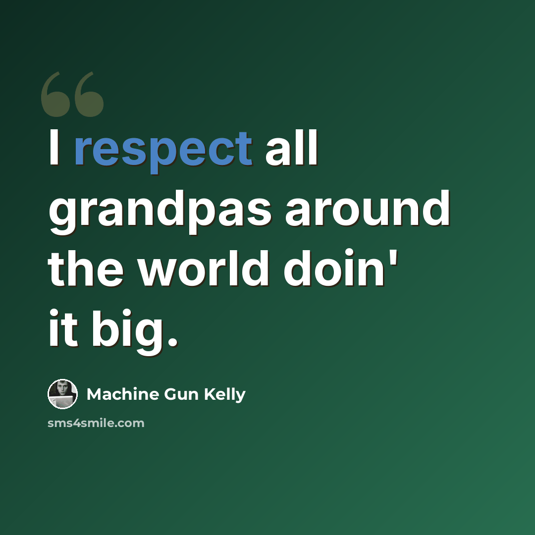 “I respect all grandpas around the world doin' it big.” quote by Machine Gun Kelly