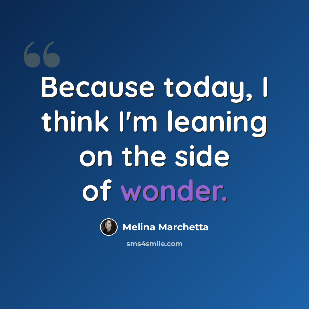 “Because today, I think I'm leaning on the side of wonder.” quote by Melina Marchetta