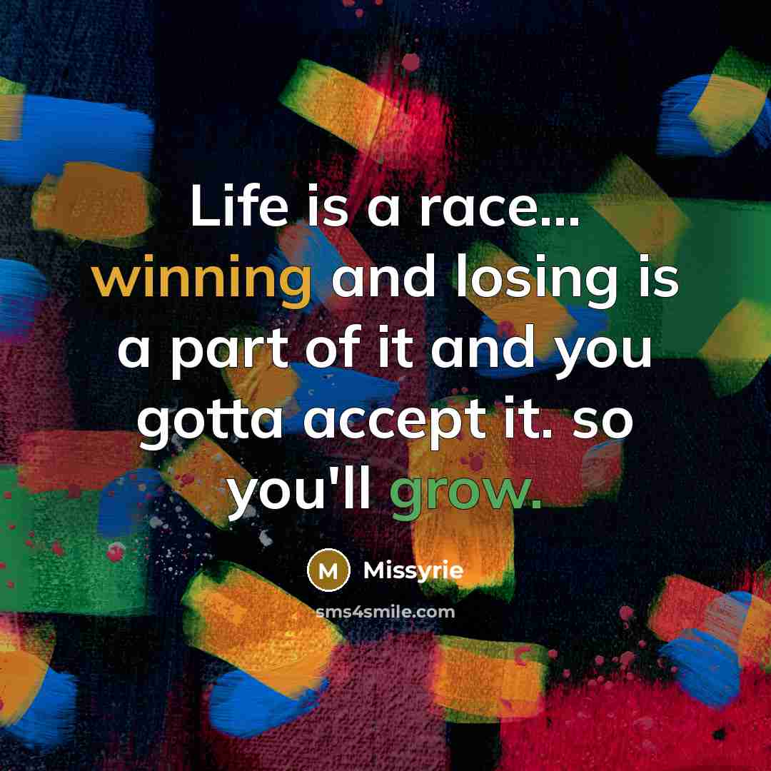 “Life is a race... winning and losing is a part of it and you gotta accept it. so you'll grow.” quote by Missyrie