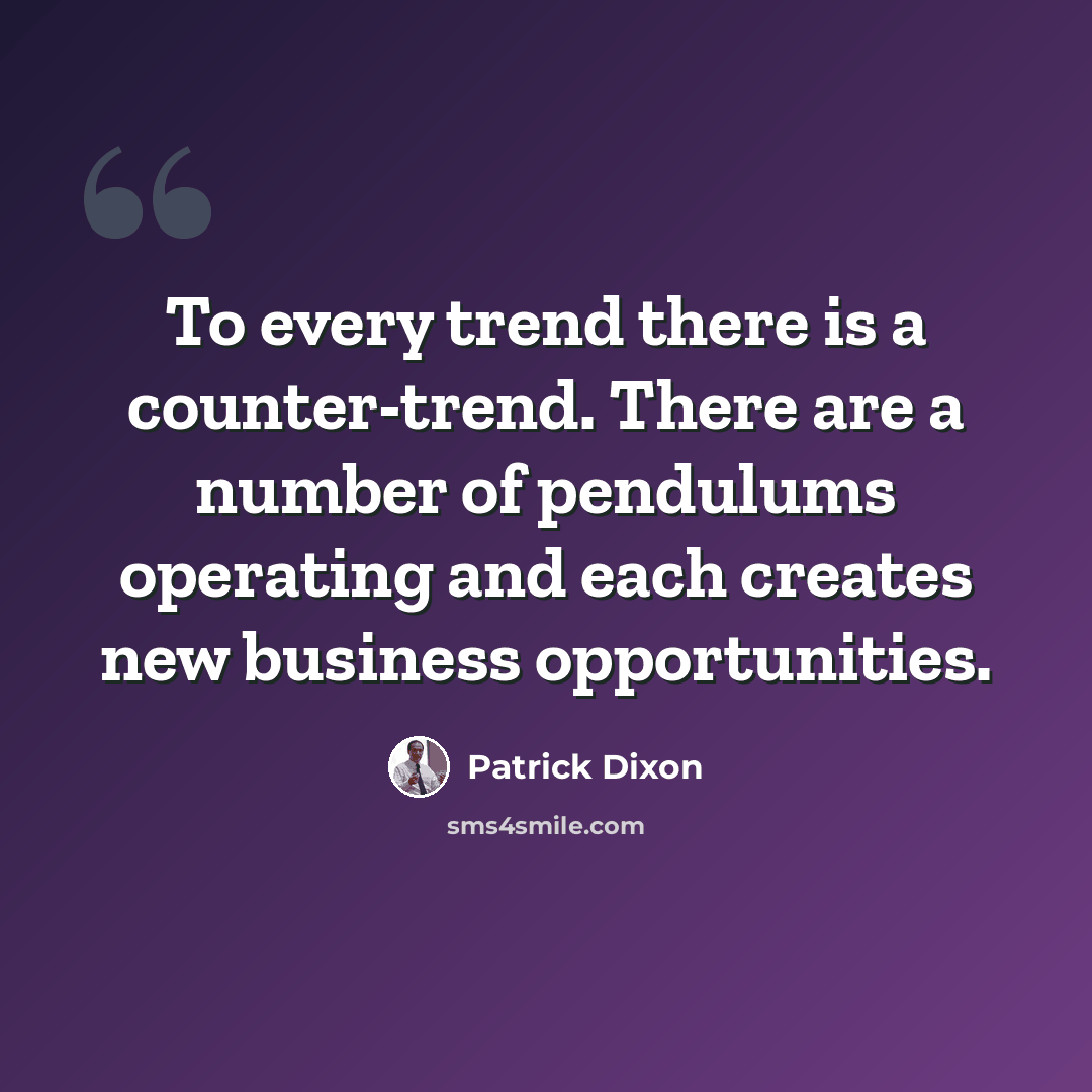 “To every trend there is a counter-trend. There are a number of pendulums operating and each creates new business opportunities.” quote by Patrick Dixon