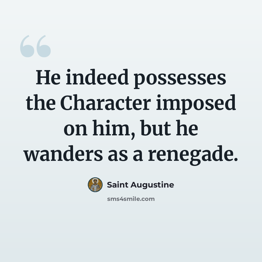 “He indeed possesses the Character imposed on him, but he wanders as a renegade.” quote by Saint Augustine