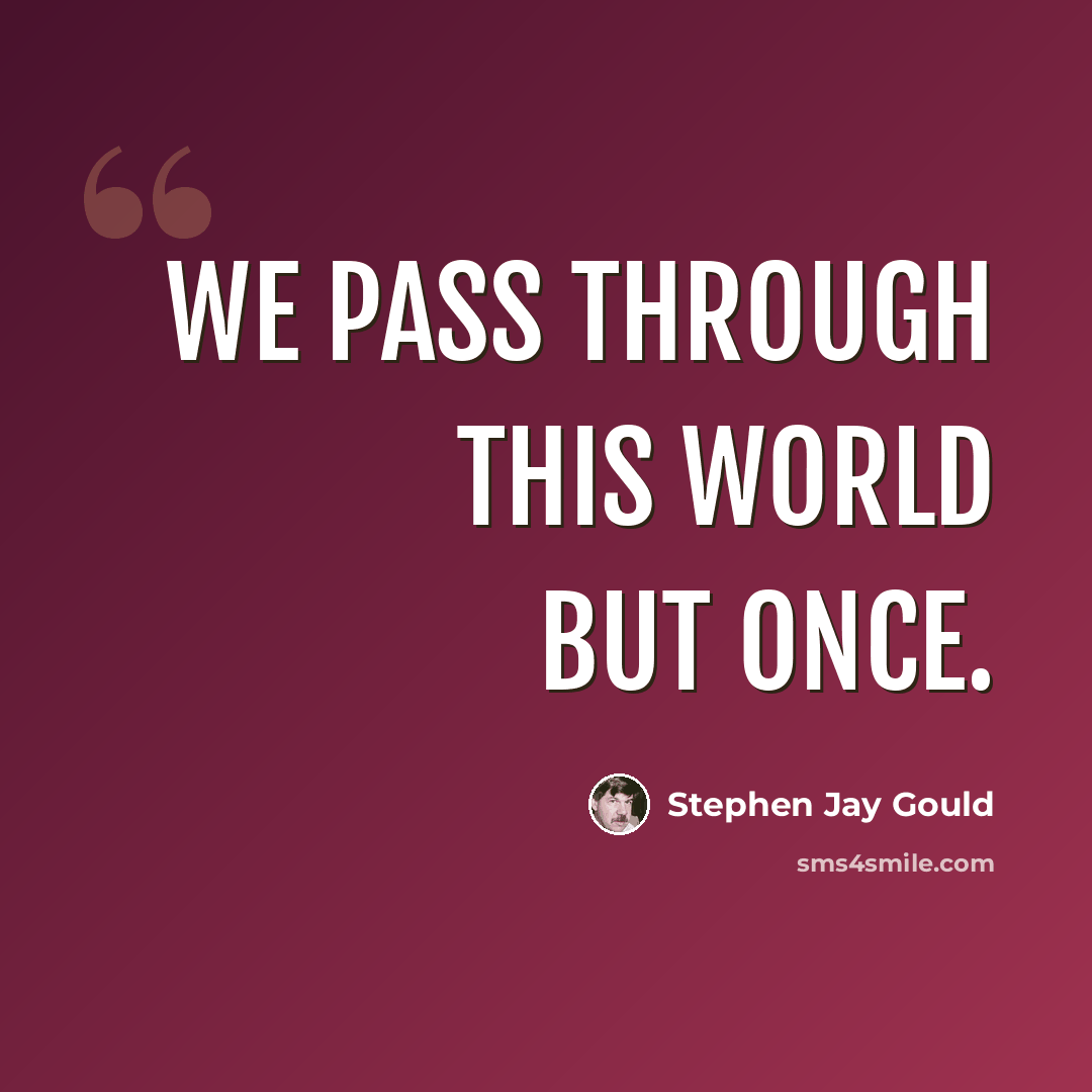 “We pass through this world but once.” quote by Stephen Jay Gould