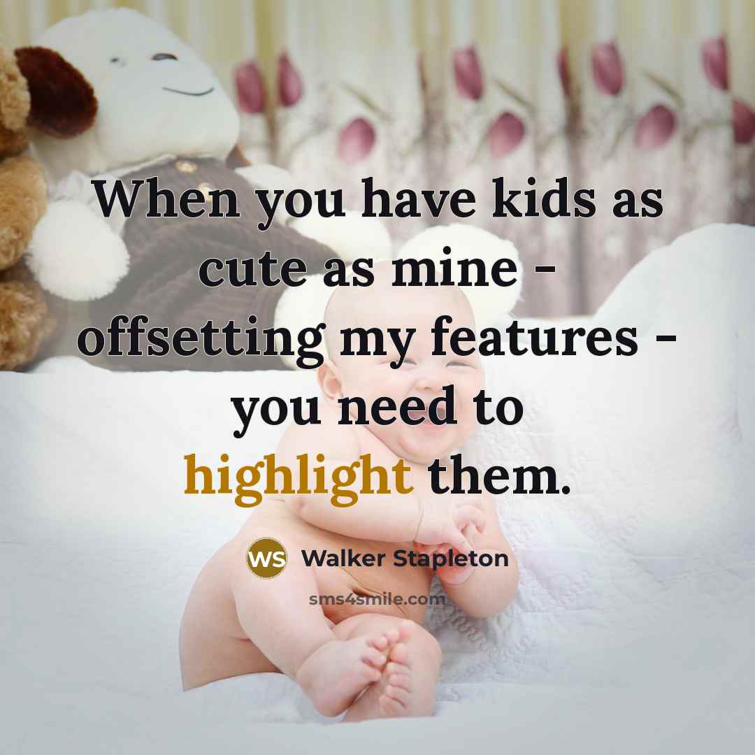 “When you have kids as cute as mine - offsetting my features - you need to highlight them.” quote by Walker Stapleton