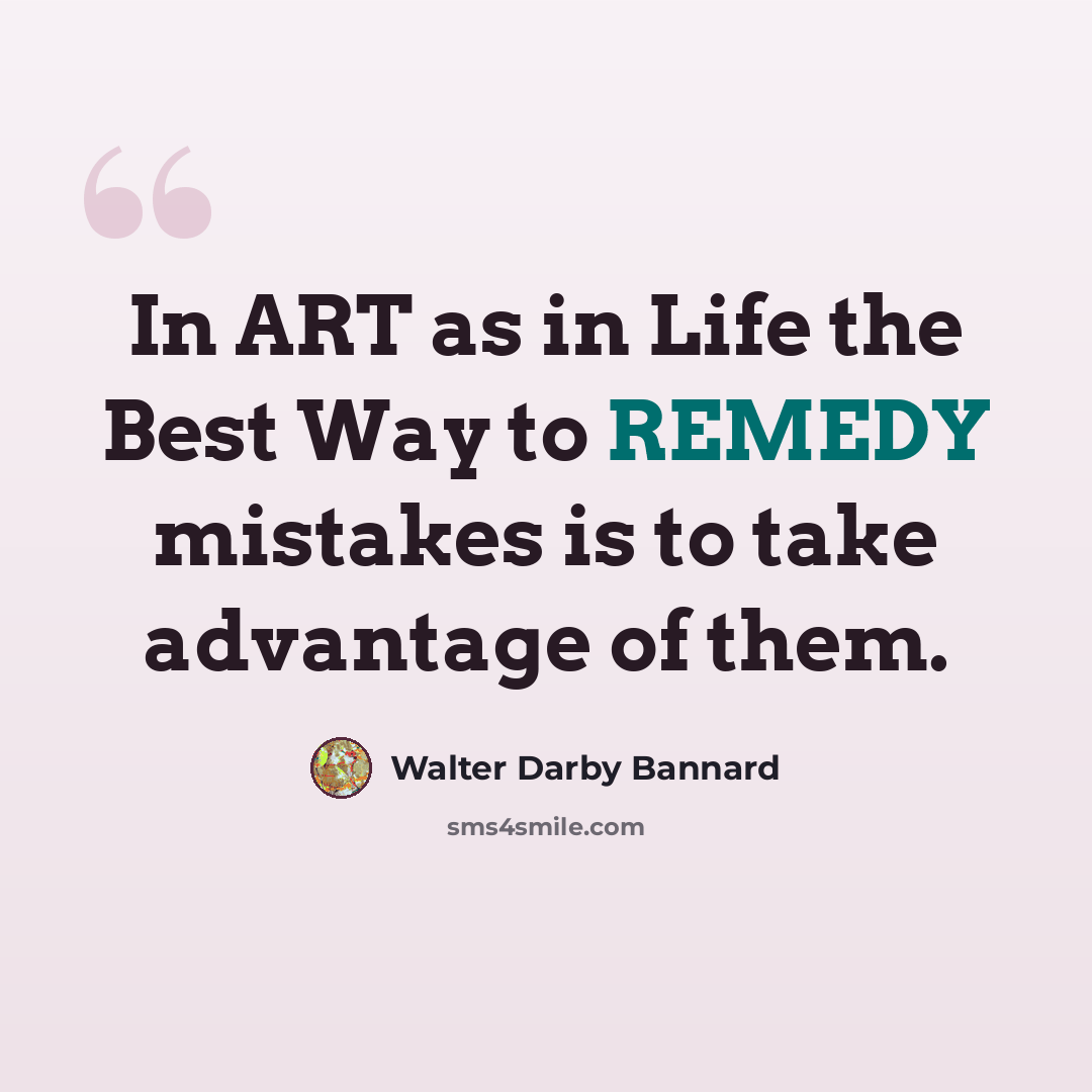 “In ART as in Life the Best Way to REMEDY mistakes is to take advantage of them.” quote by Walter Darby Bannard