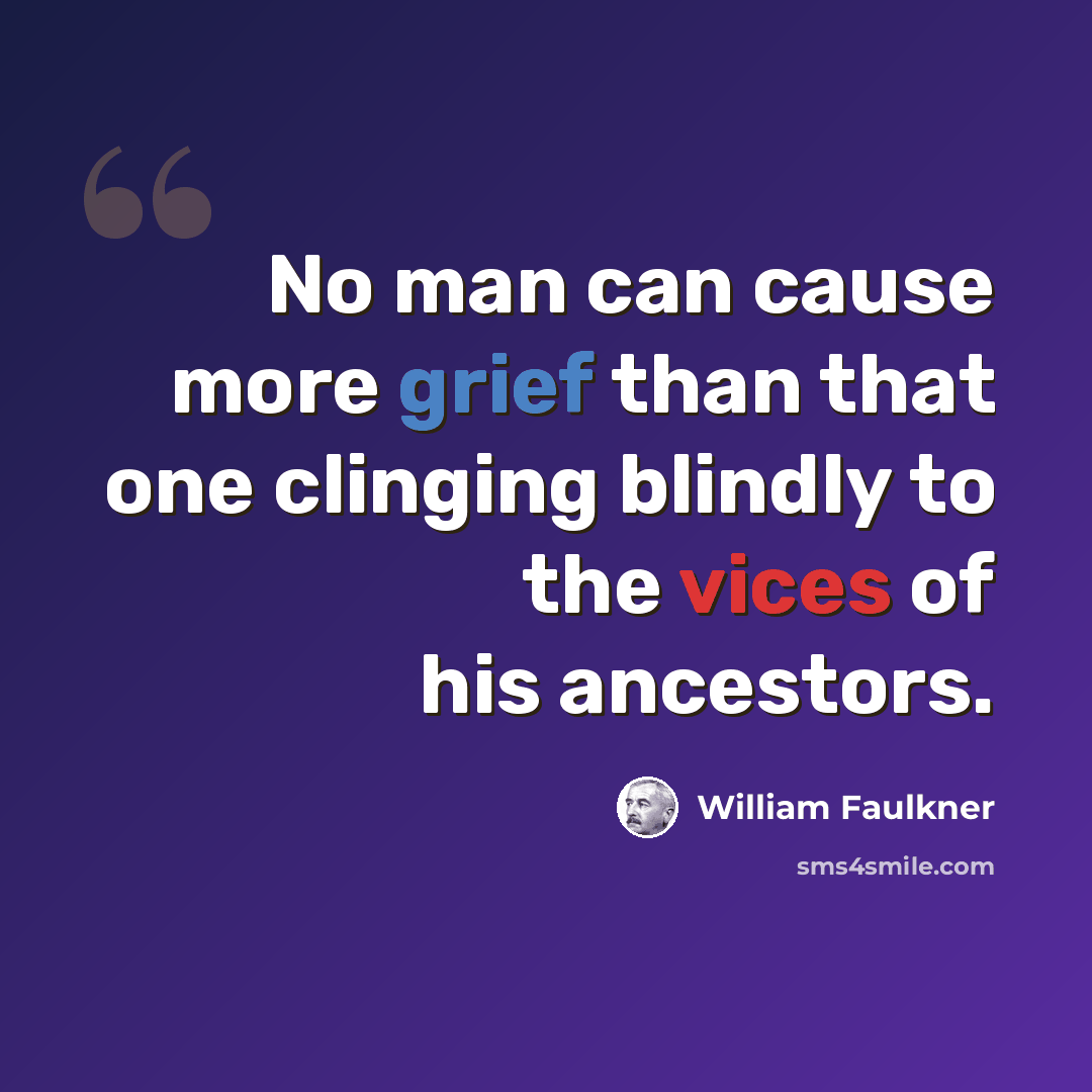 “No man can cause more grief than that one clinging blindly to the vices of his ancestors.” quote by William Faulkner