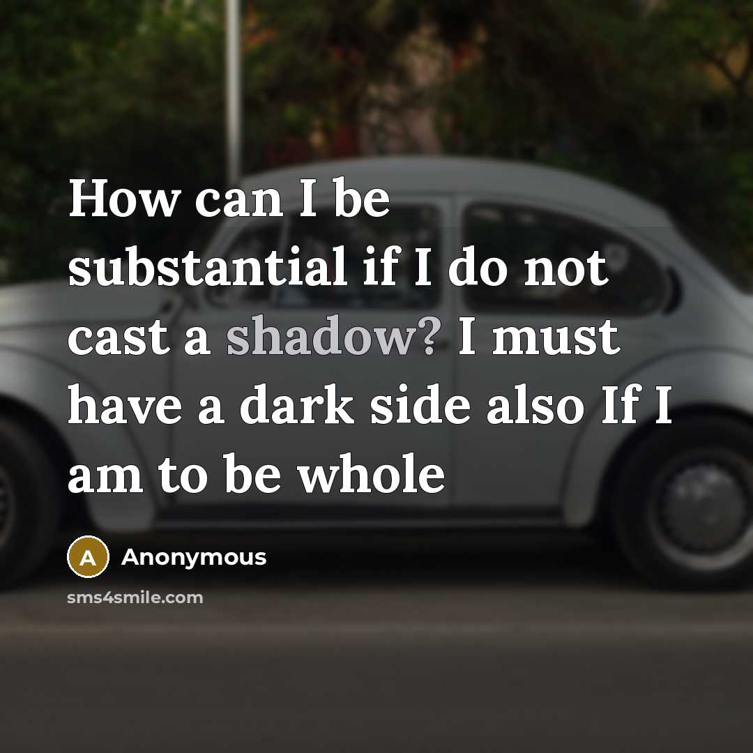 “How can I be substantial if I do not cast a shadow? I must have a dark side also If I am to be whole” quote by Anonymous