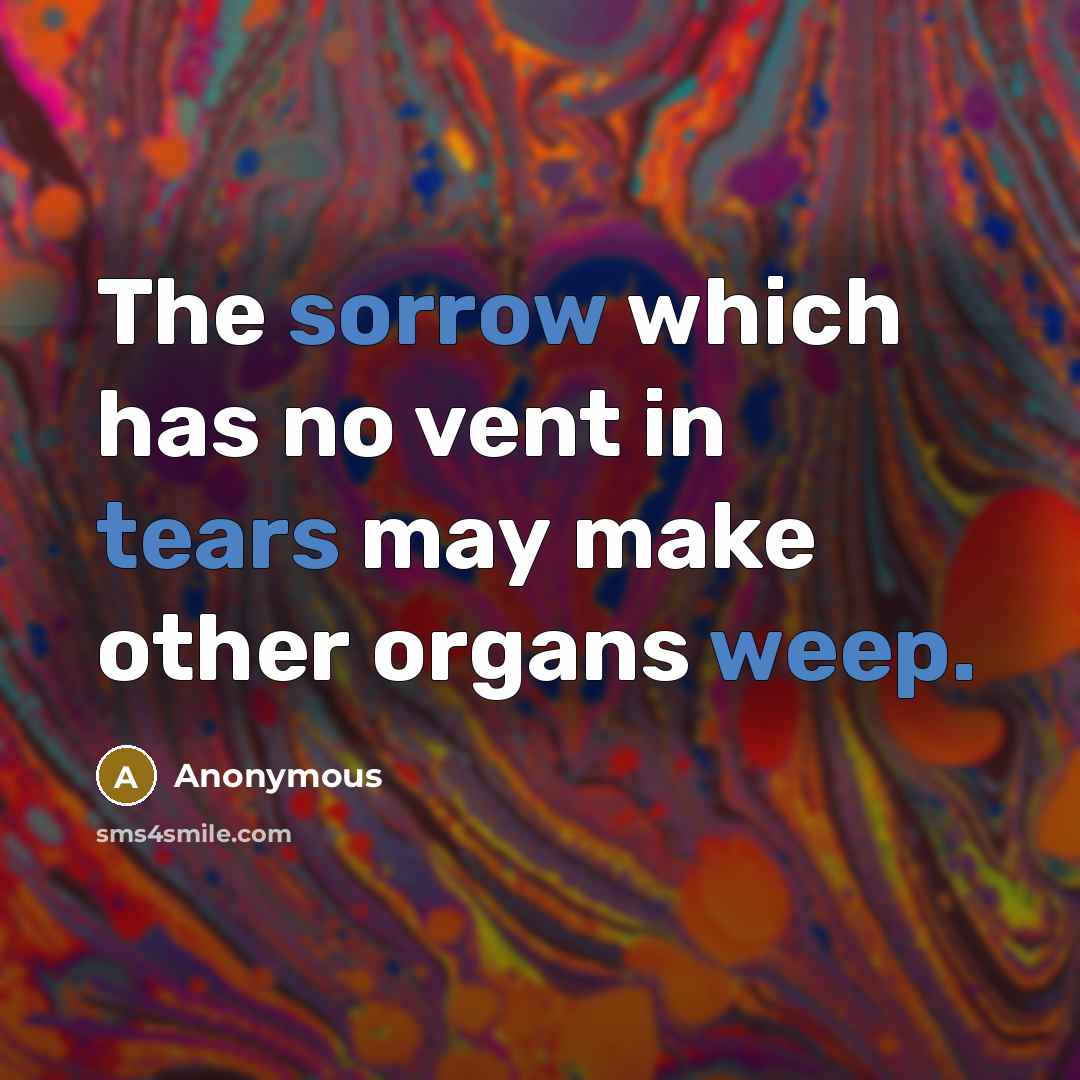 “The sorrow which has no vent in tears may make other organs weep.” quote by Anonymous