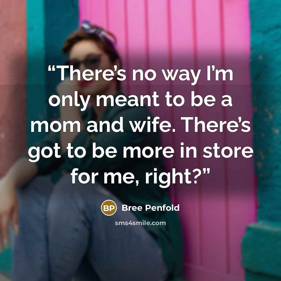 “There’s no way I’m only meant to be a mom and wife. There’s got to be more in store for me, right?” quote by Bree Penfold