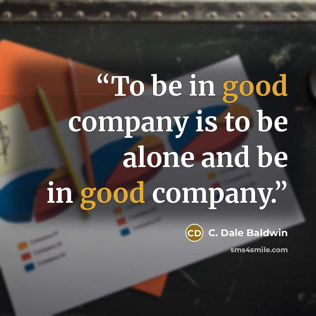 “To be in good company is to be alone and be in good company.” quote by C. Dale Baldwin