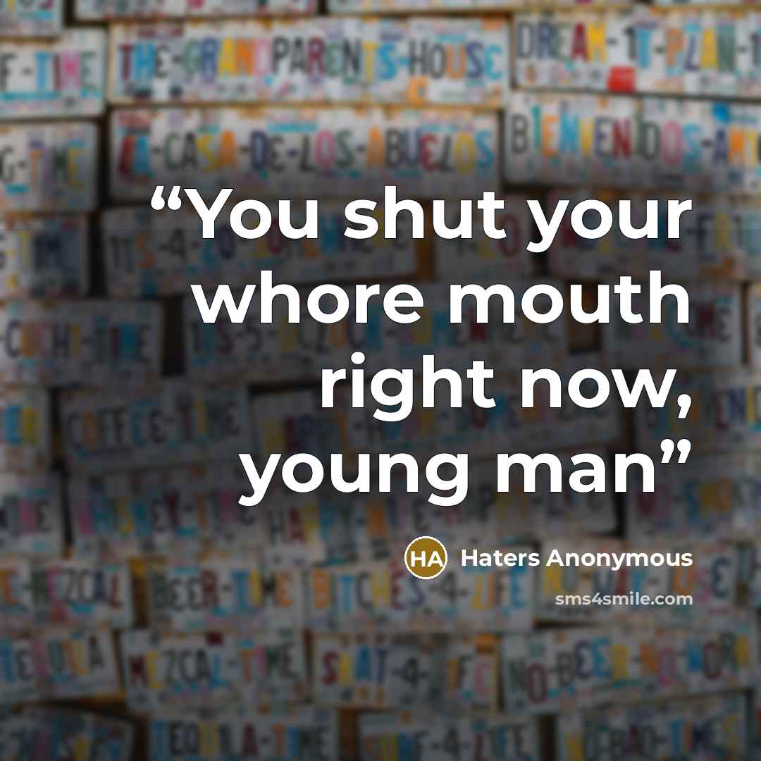 “You shut your whore mouth right now, young man” quote by Haters Anonymous