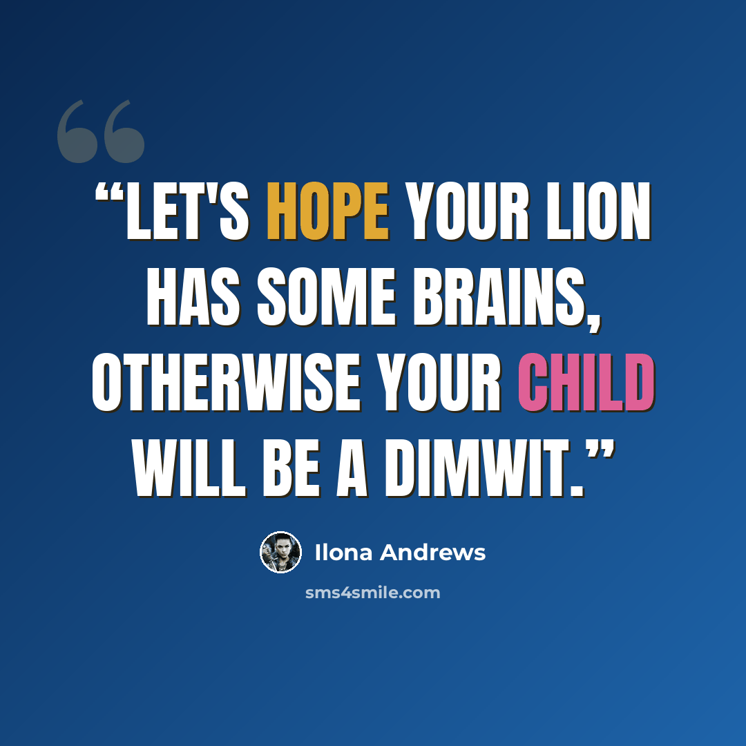 “Let's hope your lion has some brains, otherwise your child will be a dimwit.” quote by Ilona Andrews