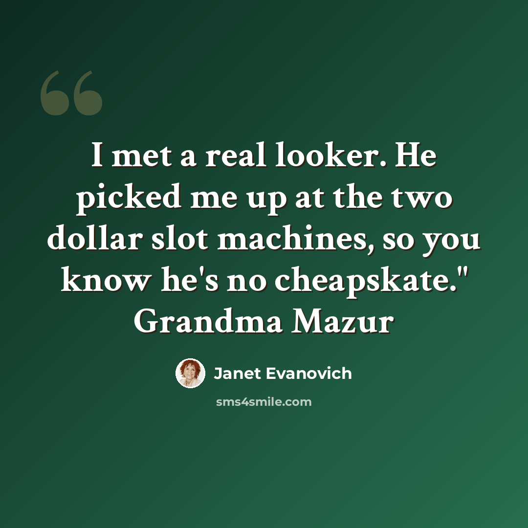 “I met a real looker. He picked me up at the two dollar slot machines, so you know he's no cheapskate." Grandma Mazur” quote by Janet Evanovich