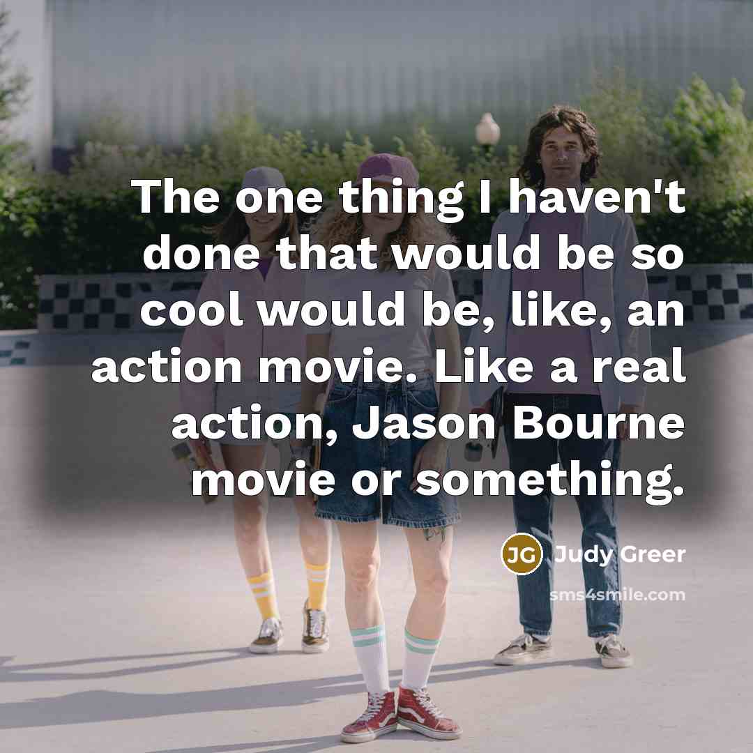 “The one thing I haven't done that would be so cool would be, like, an action movie. Like a real action, Jason Bourne movie or something.” quote by Judy Greer