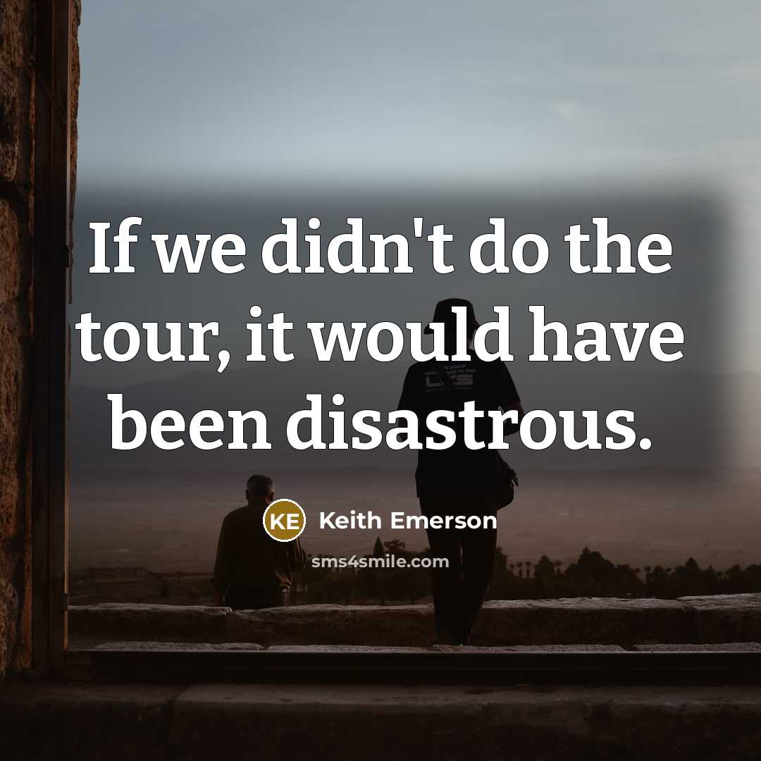 “If we didn't do the tour, it would have been disastrous.” quote by Keith Emerson
