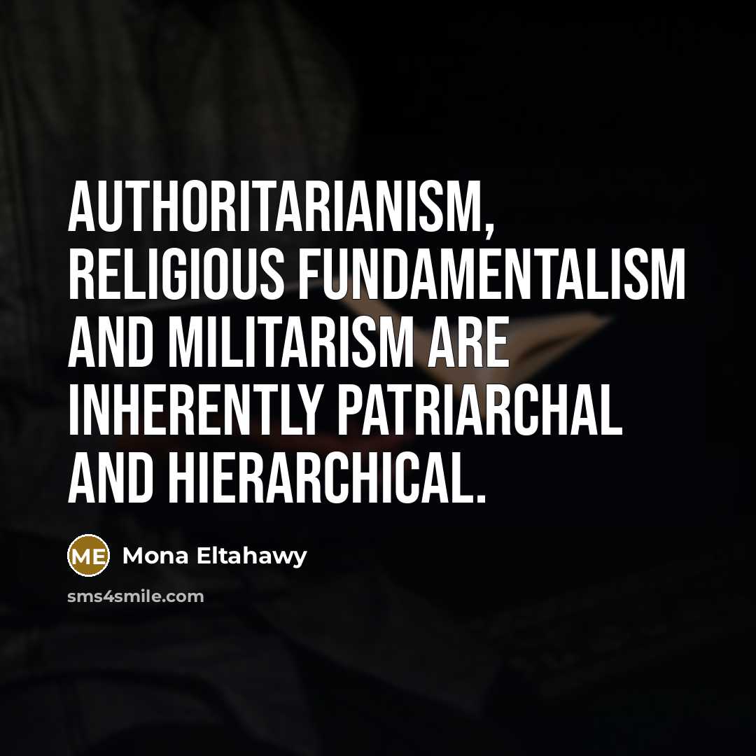 “Authoritarianism, religious fundamentalism and militarism are inherently patriarchal and hierarchical.” quote by Mona Eltahawy
